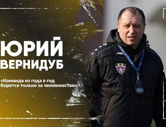 Yuriy Vernydub: "The team from year to year fights only for the championship"